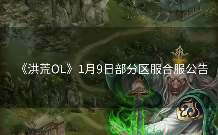 《洪荒OL》1月9日部分区服合服公告