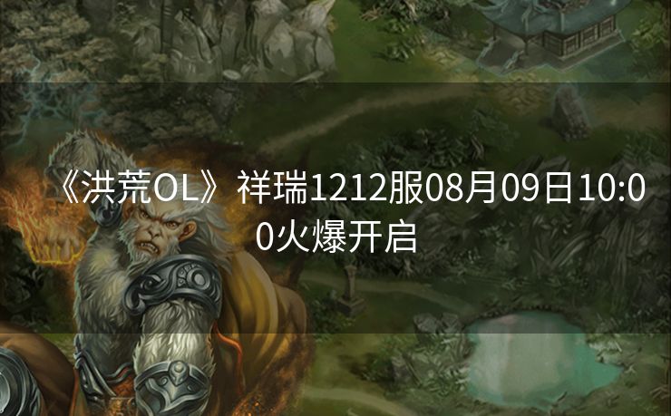 《洪荒OL》祥瑞1212服08月09日10:00火爆开启