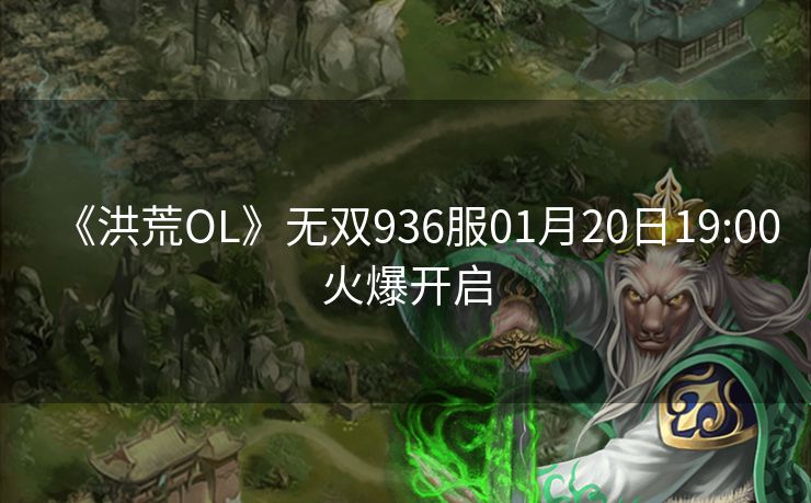 《洪荒OL》无双936服01月20日19:00火爆开启