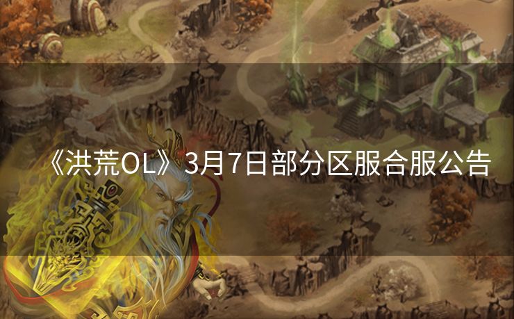 《洪荒OL》3月7日部分区服合服公告