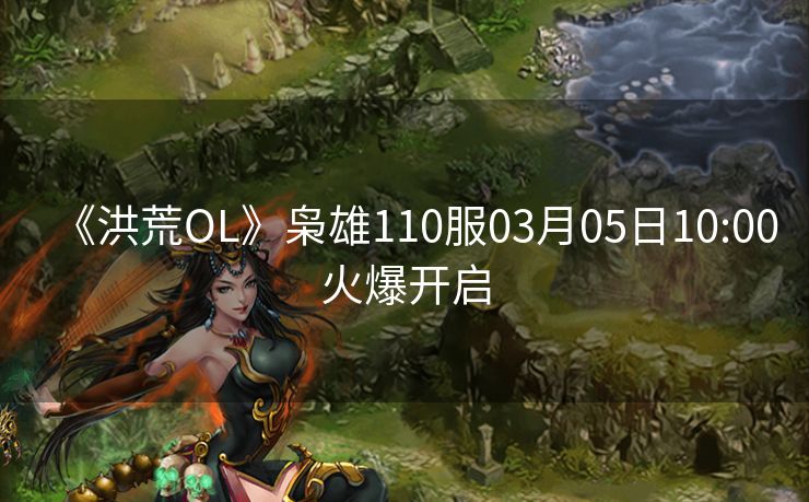 《洪荒OL》枭雄110服03月05日10:00火爆开启