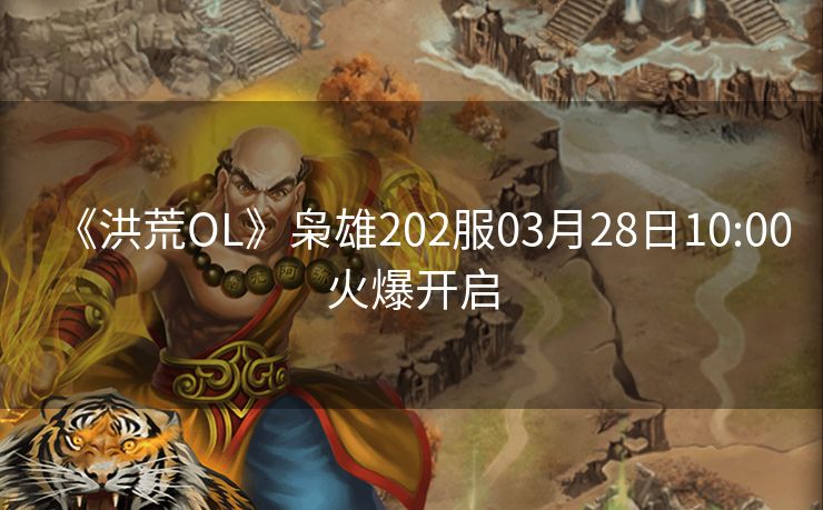《洪荒OL》枭雄202服03月28日10:00火爆开启
