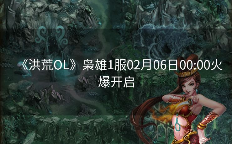 《洪荒OL》枭雄1服02月06日00:00火爆开启