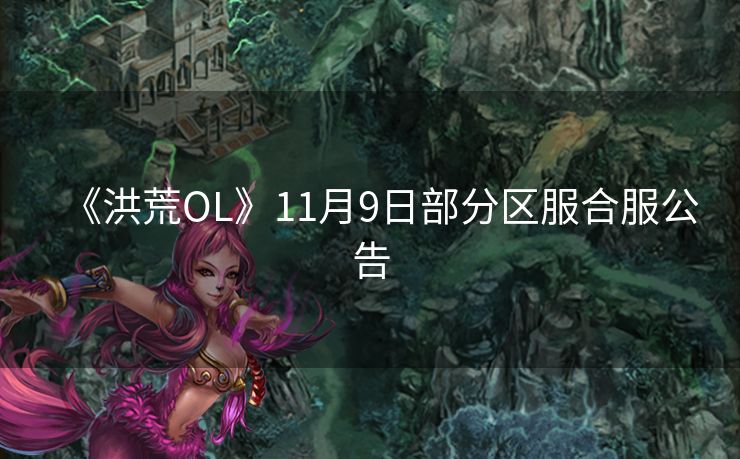 《洪荒OL》11月9日部分区服合服公告