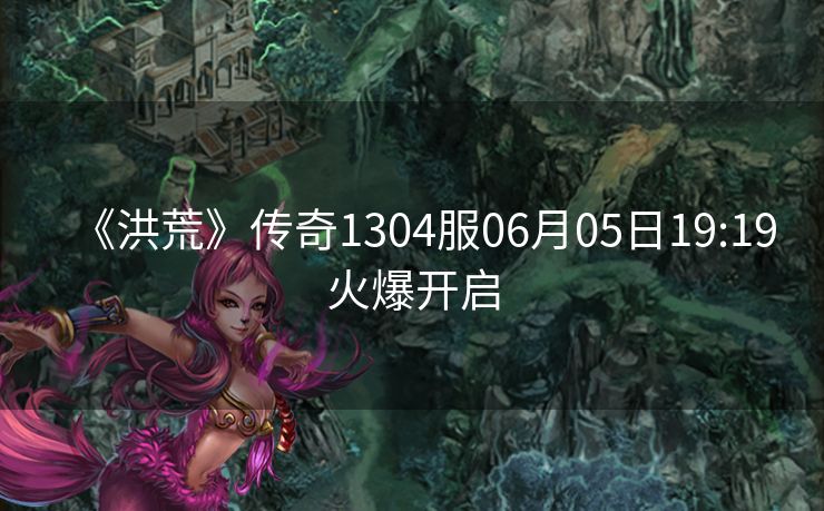 《洪荒》传奇1304服06月05日19:19火爆开启
