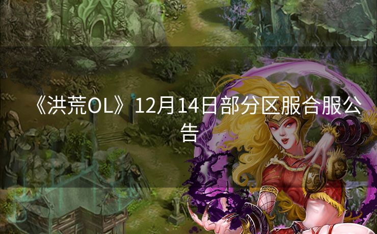 《洪荒OL》12月14日部分区服合服公告