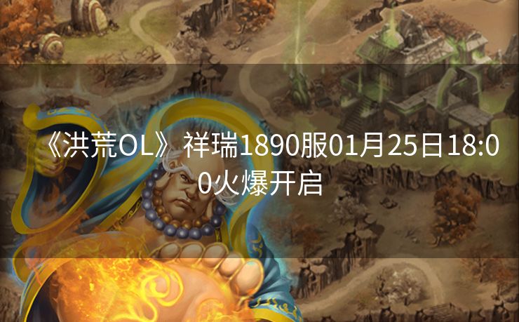 《洪荒OL》祥瑞1890服01月25日18:00火爆开启