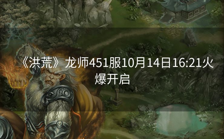 《洪荒》龙师451服10月14日16:21火爆开启