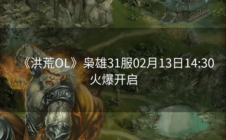 《洪荒OL》枭雄31服02月13日14:30火爆开启