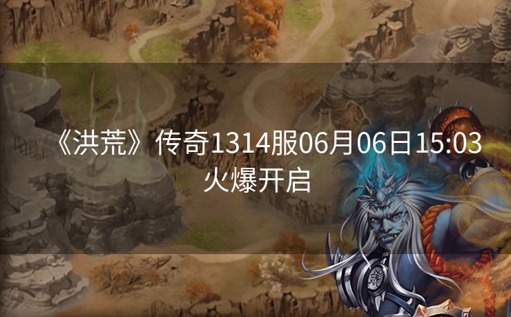 《洪荒》传奇1314服06月06日15:03火爆开启